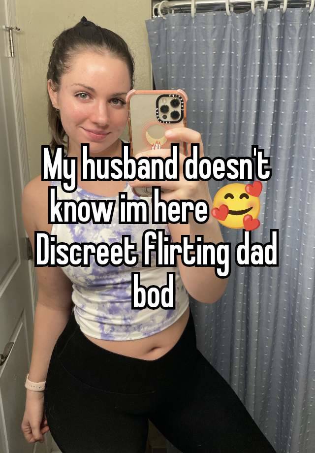 My husband doesn't know im here🥰Discreet flirting dad bod 