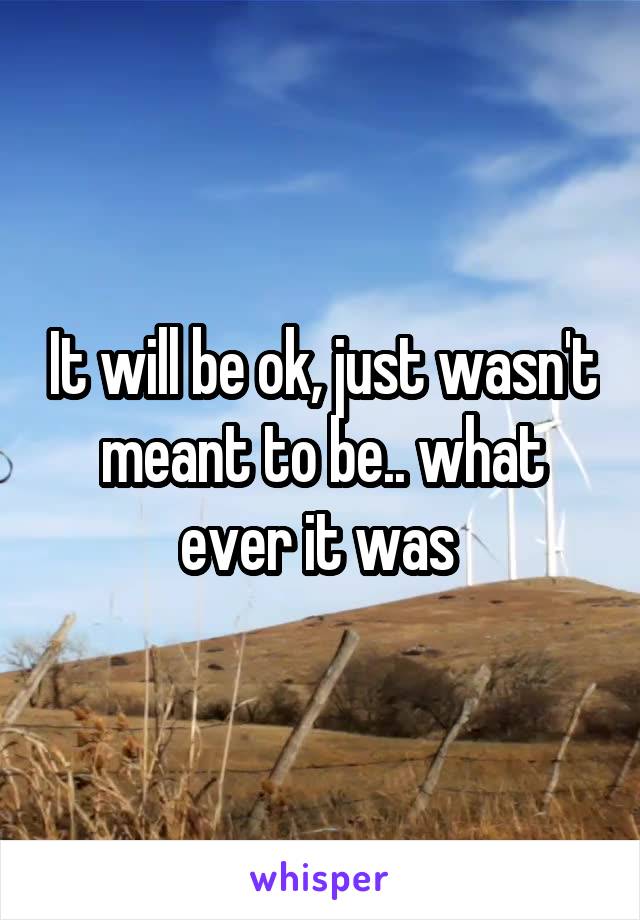 It will be ok, just wasn't meant to be.. what ever it was 