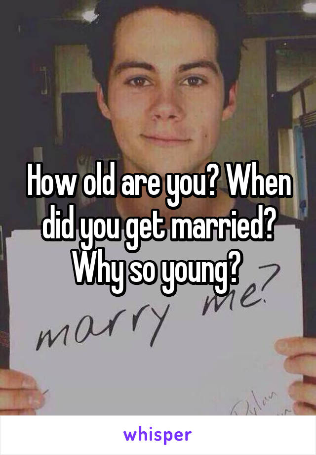 How old are you? When did you get married? Why so young? 