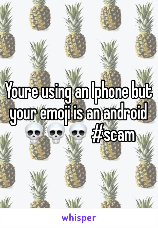 Youre using an Iphone but your emoji is an android 💀💀💀 #scam