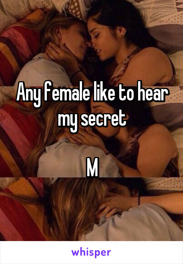 Any female like to hear my secret

M