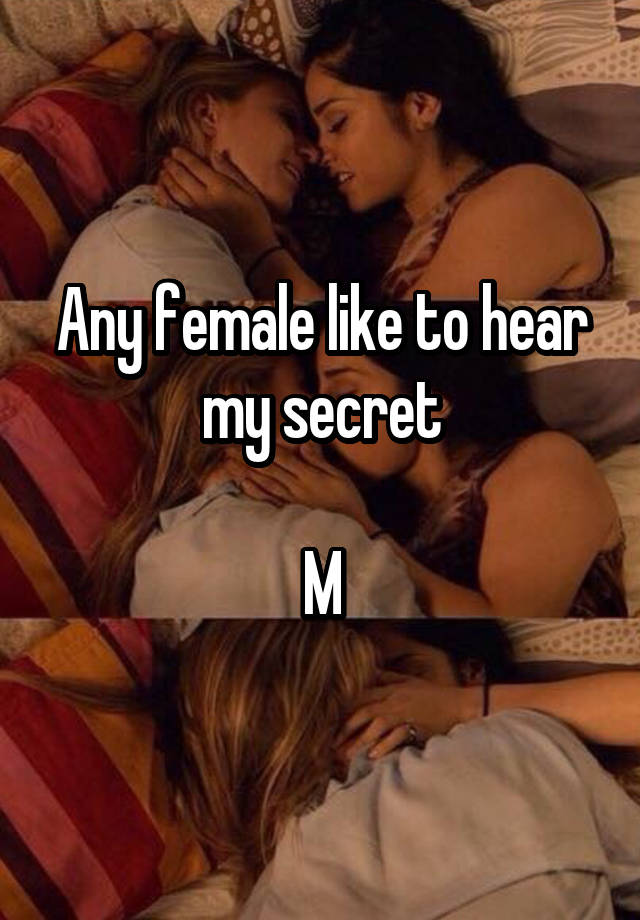 Any female like to hear my secret

M