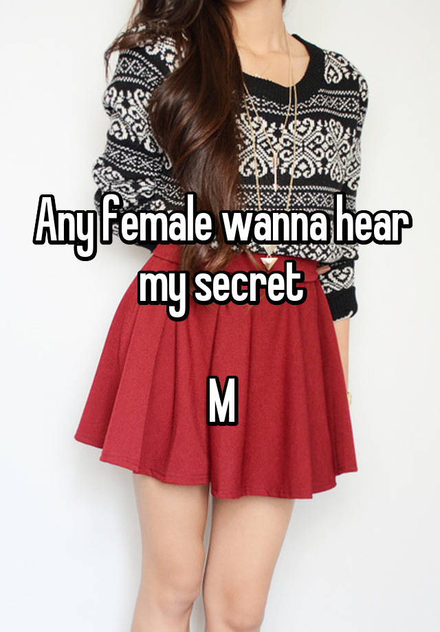 Any female wanna hear my secret

M