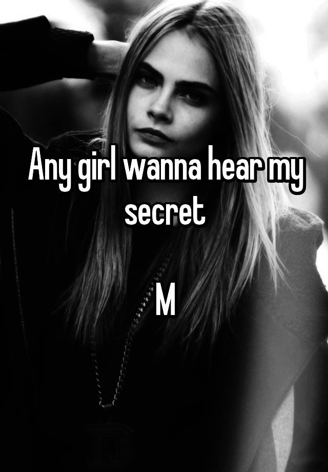 Any girl wanna hear my secret

M