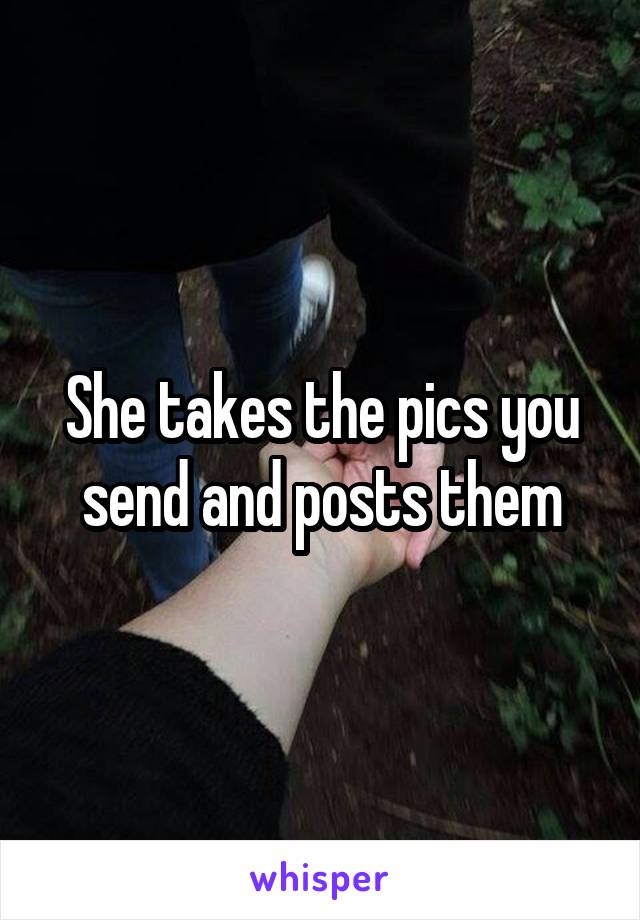 She takes the pics you send and posts them