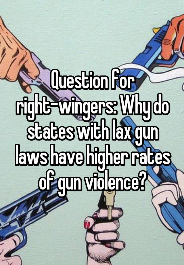 Question for right-wingers: Why do states with lax gun laws have higher rates of gun violence?
