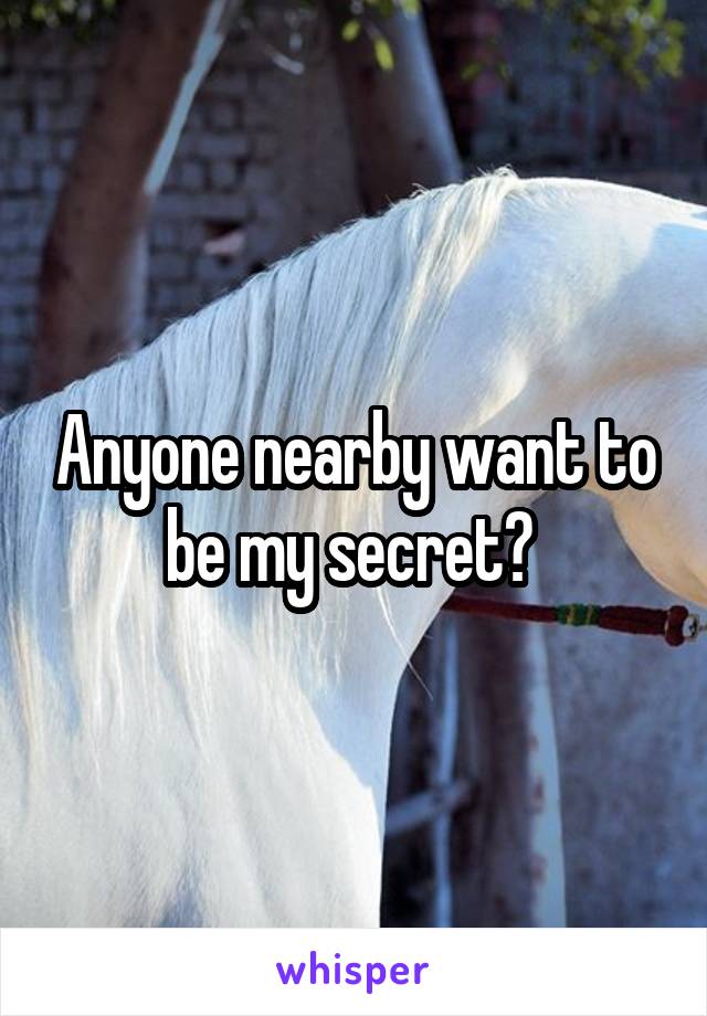 Anyone nearby want to be my secret? 