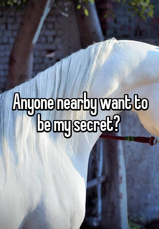 Anyone nearby want to be my secret? 