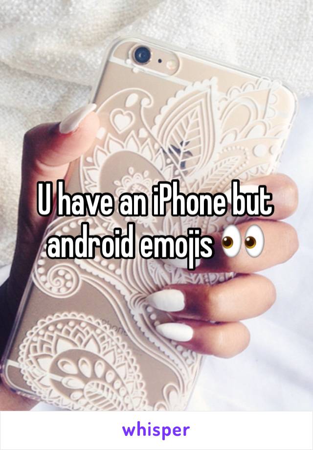 U have an iPhone but android emojis 👀