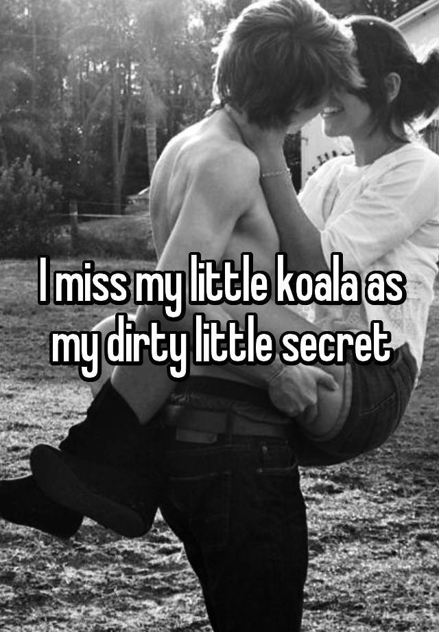 I miss my little koala as my dirty little secret