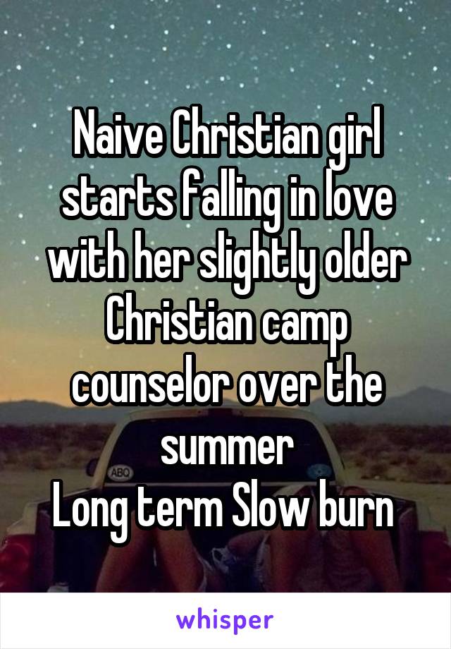 Naive Christian girl starts falling in love with her slightly older Christian camp counselor over the summer
Long term Slow burn 