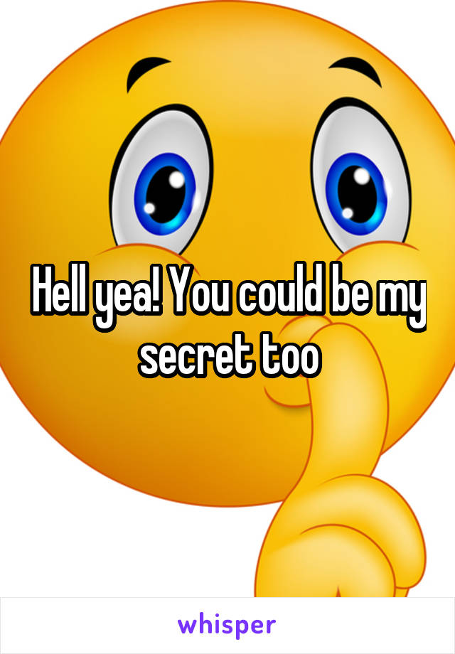 Hell yea! You could be my secret too