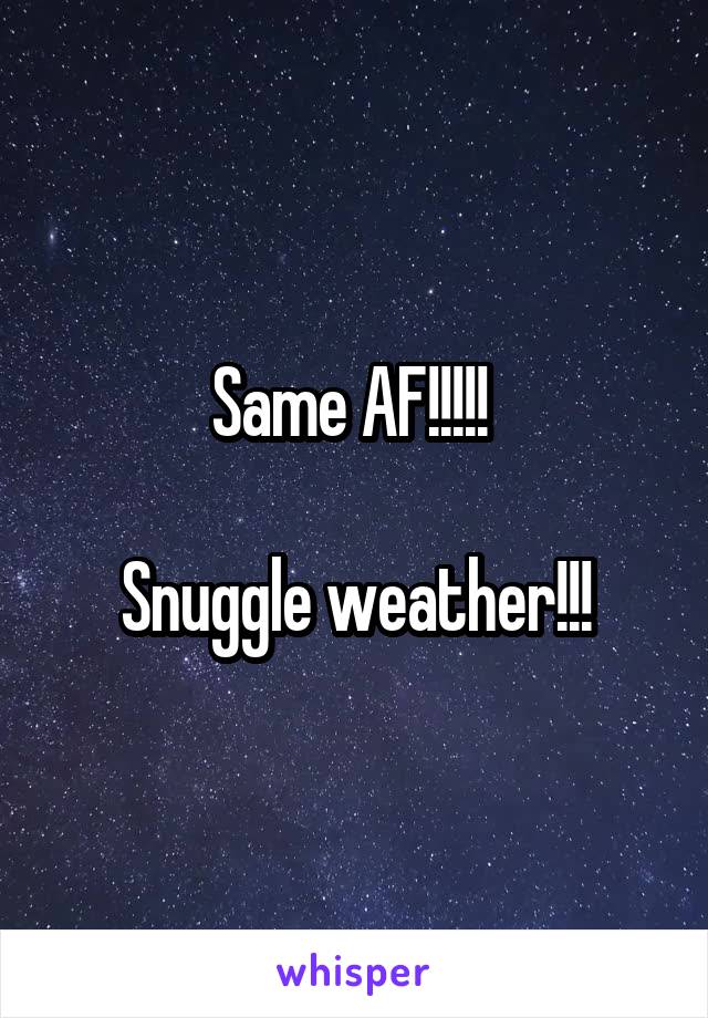 Same AF!!!!! 

Snuggle weather!!!