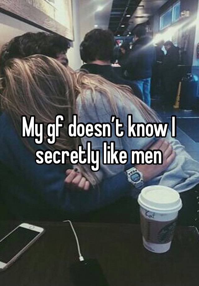 My gf doesn’t know I secretly like men 