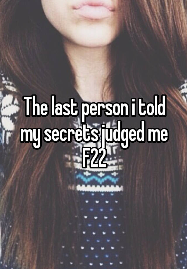 The last person i told my secrets judged me
F22