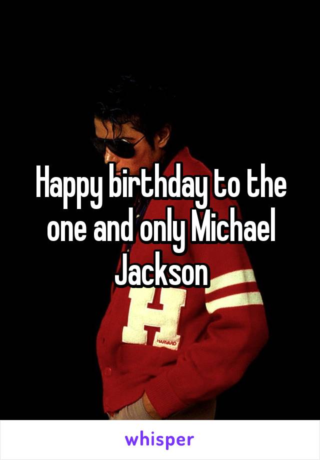 Happy birthday to the one and only Michael Jackson