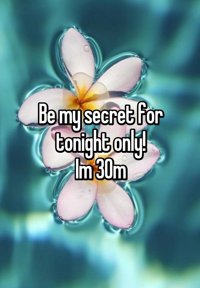 Be my secret for tonight only!
Im 30m