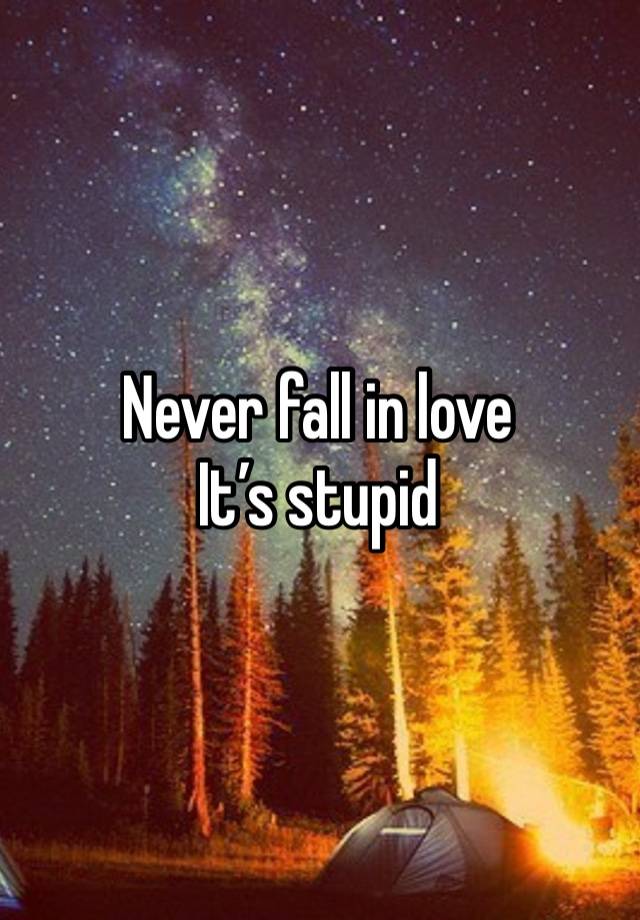 Never fall in love
It’s stupid