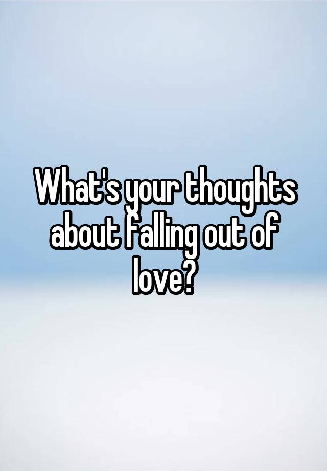 What's your thoughts about falling out of love?