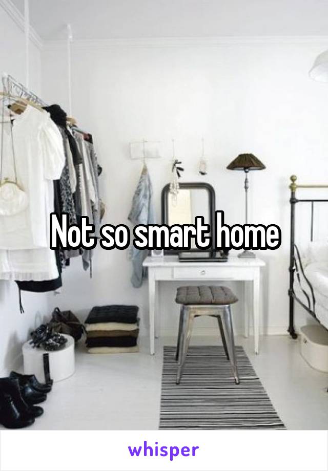 Not so smart home