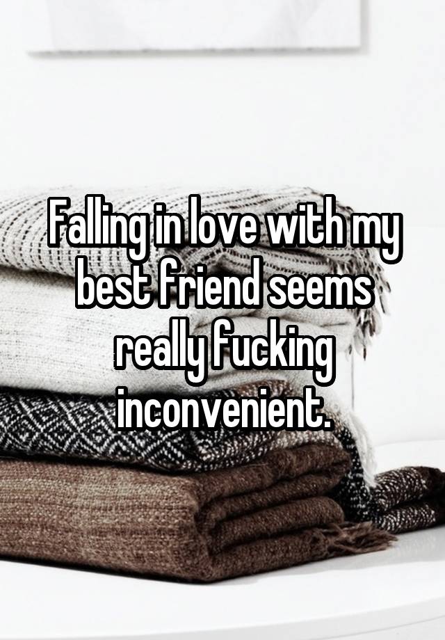 Falling in love with my best friend seems really fucking inconvenient.