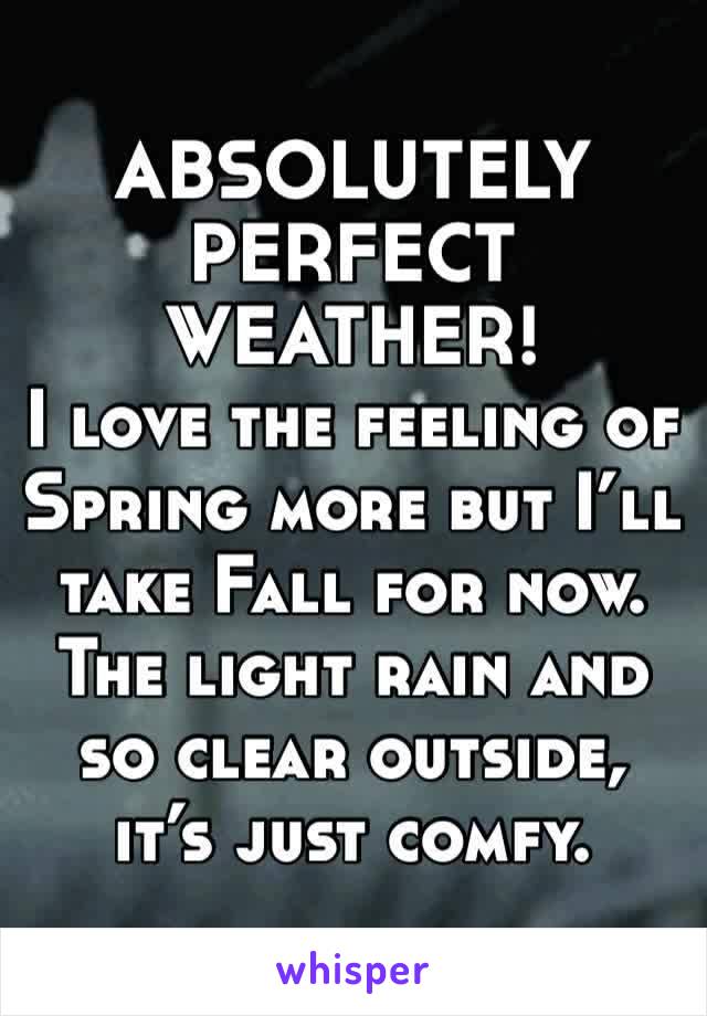 ABSOLUTELY PERFECT WEATHER!
I love the feeling of Spring more but I’ll take Fall for now. The light rain and so clear outside, it’s just comfy. 