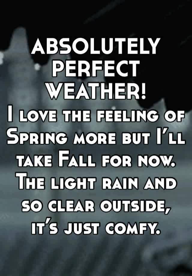 ABSOLUTELY PERFECT WEATHER!
I love the feeling of Spring more but I’ll take Fall for now. The light rain and so clear outside, it’s just comfy. 