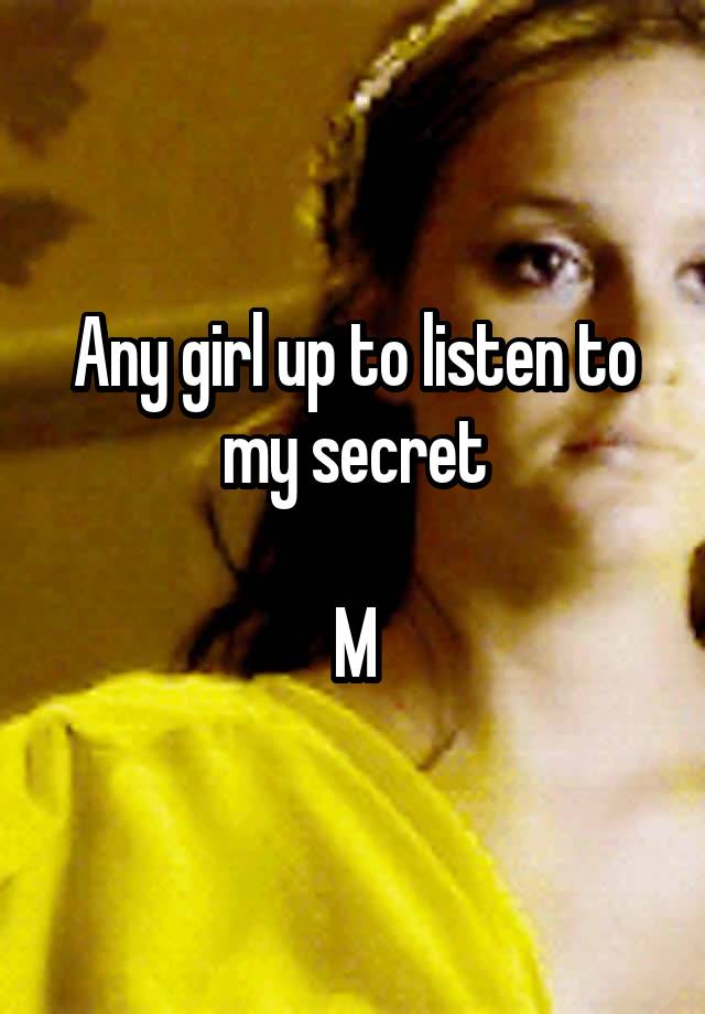 Any girl up to listen to my secret

M