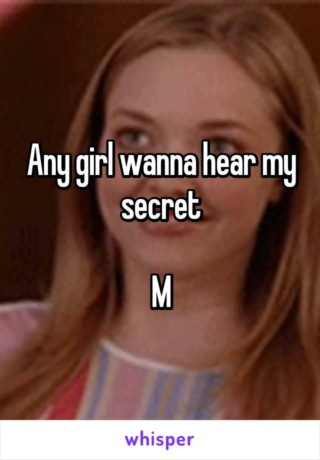 Any girl wanna hear my secret

M