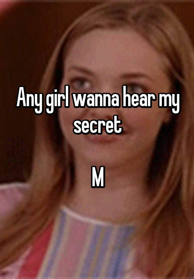 Any girl wanna hear my secret

M