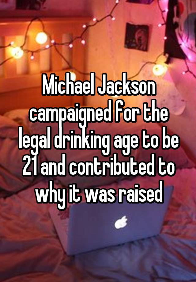 Michael Jackson campaigned for the legal drinking age to be 21 and contributed to why it was raised