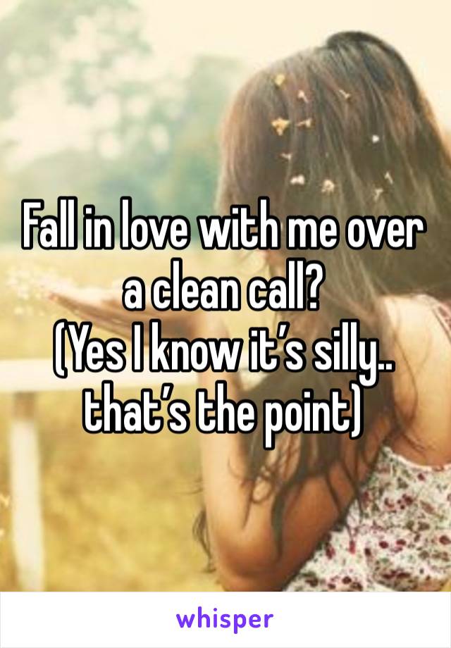 Fall in love with me over a clean call? 
(Yes I know it’s silly.. that’s the point) 