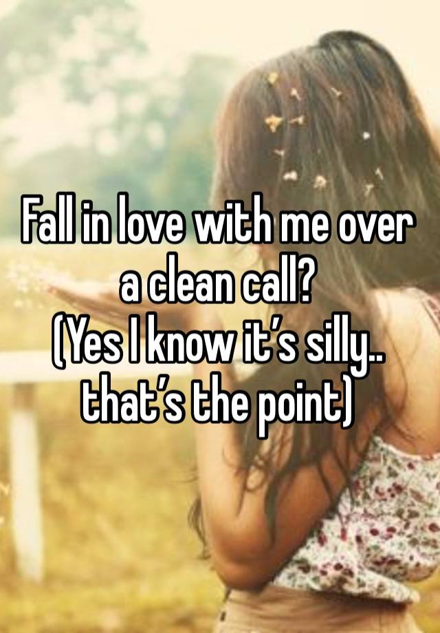 Fall in love with me over a clean call? 
(Yes I know it’s silly.. that’s the point) 