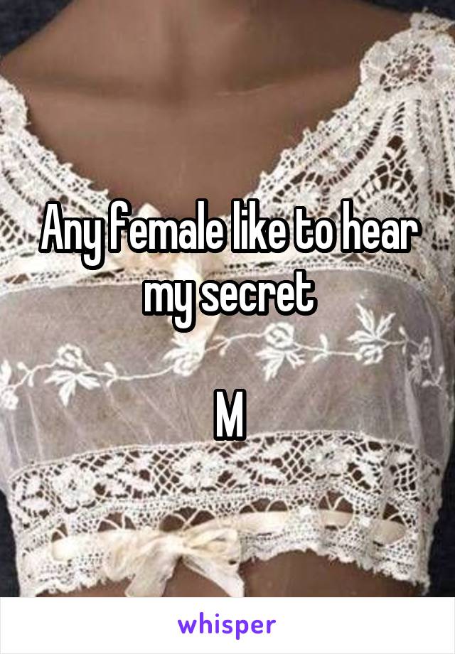 Any female like to hear my secret

M