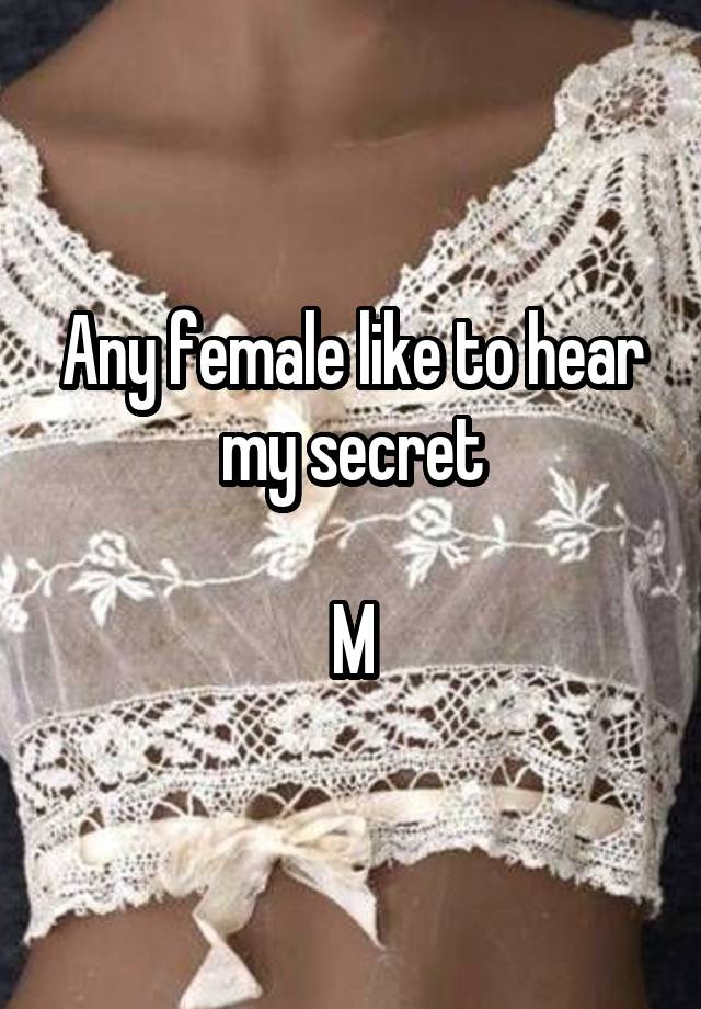 Any female like to hear my secret

M