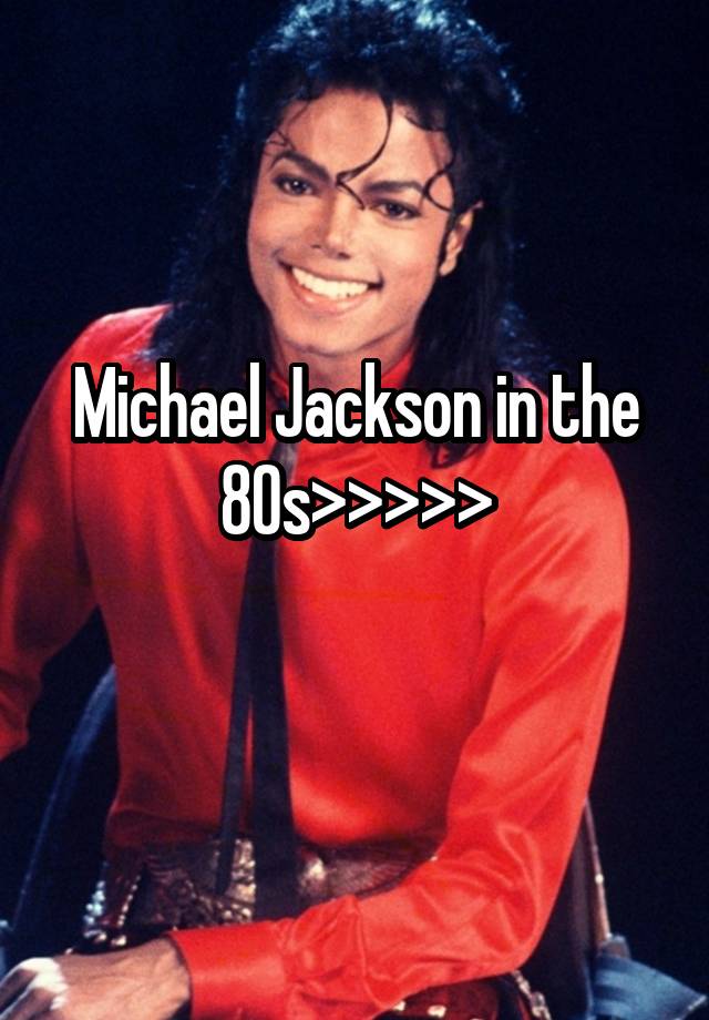 Michael Jackson in the 80s>>>>>
