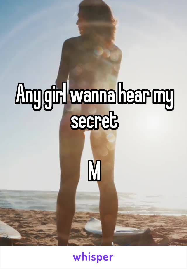 Any girl wanna hear my secret

M