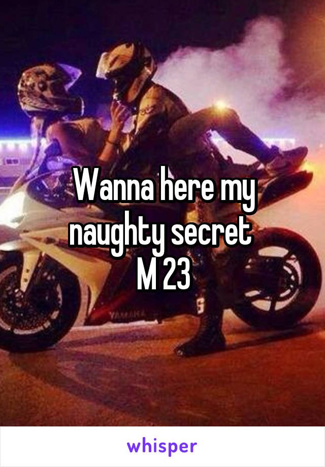 Wanna here my naughty secret 
M 23