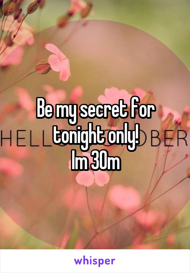 Be my secret for tonight only!
Im 30m