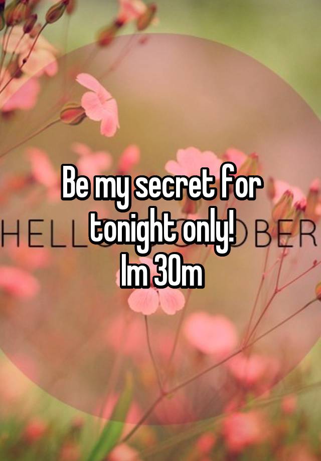 Be my secret for tonight only!
Im 30m