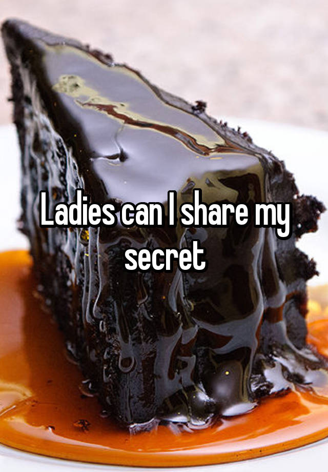 Ladies can I share my secret