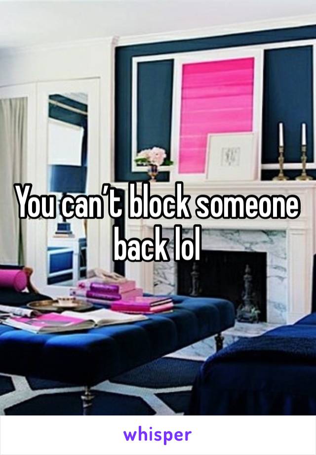 You can’t block someone back lol