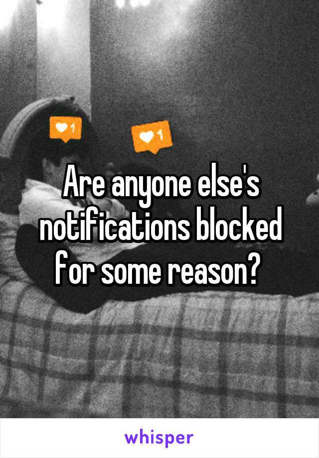 Are anyone else's notifications blocked for some reason? 