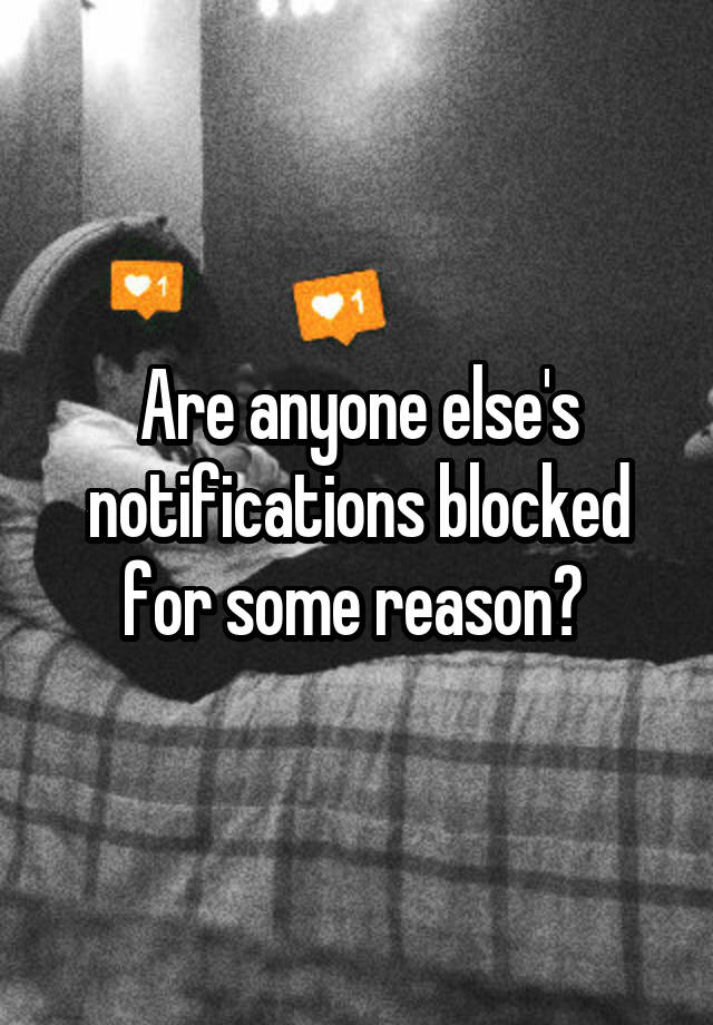 Are anyone else's notifications blocked for some reason? 