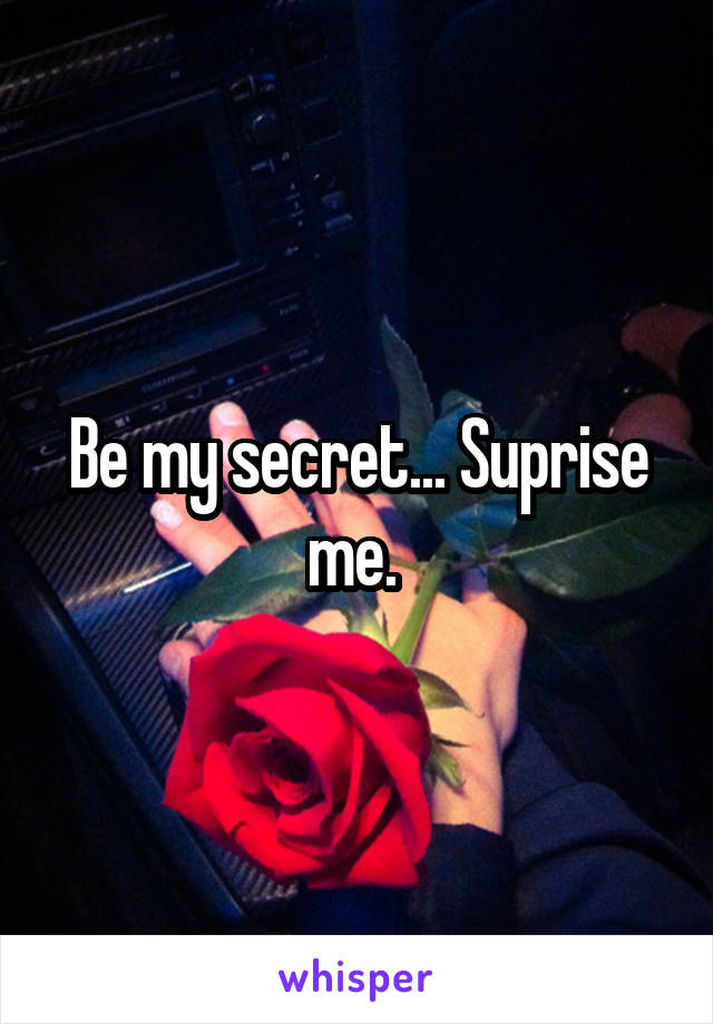 Be my secret... Suprise me. 