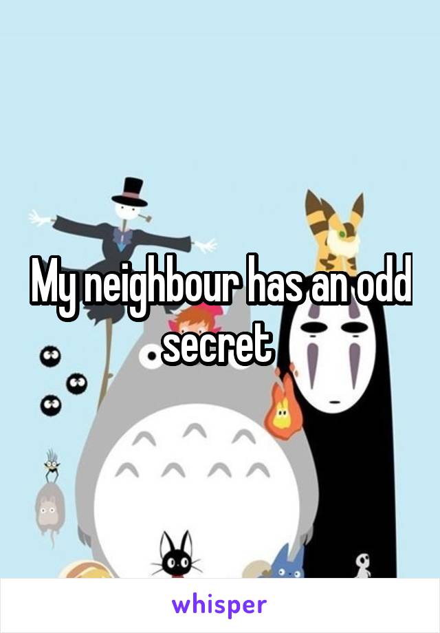 My neighbour has an odd secret 