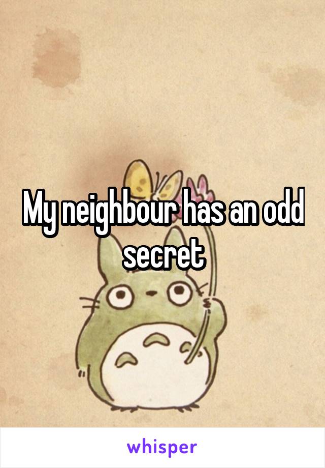 My neighbour has an odd secret