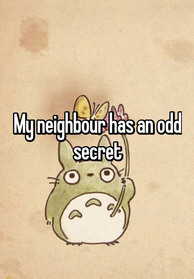 My neighbour has an odd secret