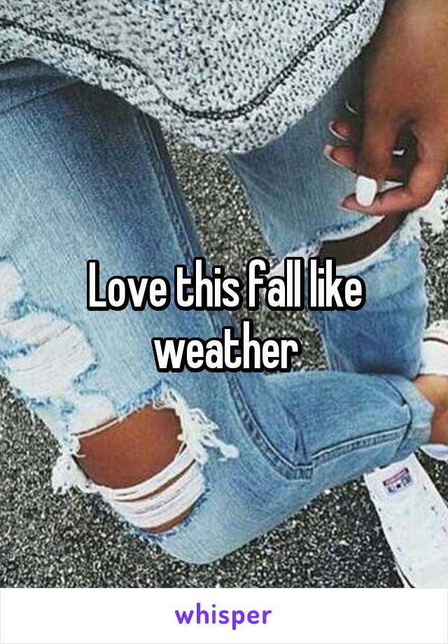 Love this fall like weather