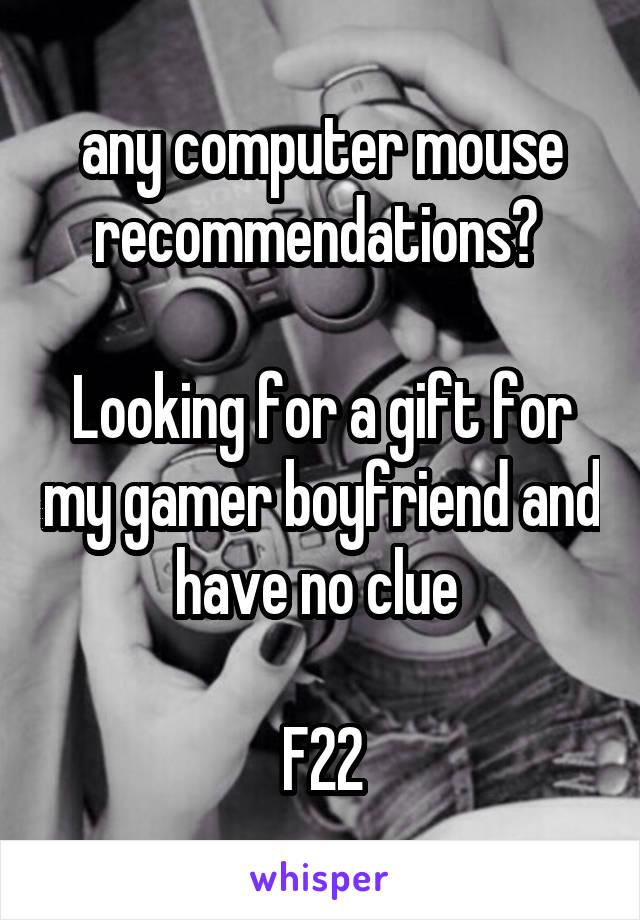any computer mouse recommendations? 

Looking for a gift for my gamer boyfriend and have no clue 

F22